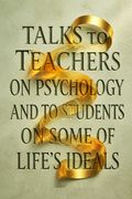 Talks to Teachers on Psychology and to Students on Some of Life's Ideals