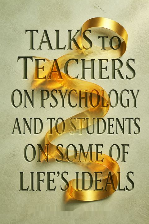 Talks to Teachers on Psychology and to Students on Some of Life's Ideals by William  James