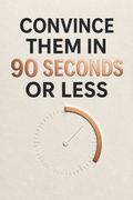 Convince Them in 90 Seconds or Less