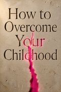 How to Overcome Your Childhood