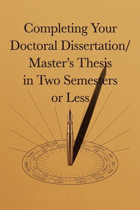 Completing Your Doctoral Dissertation/Master's Thesis in Two Semesters or Less by Evelyn Hunt Ogden