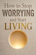 How to Stop Worrying and Start Living