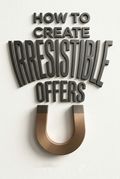 How to Create Irresistible Offers
