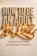 How to Be an Adult in Love