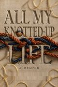 All My Knotted-Up Life
