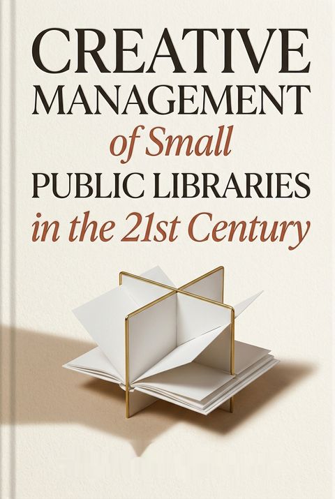 Creative Management of Small Public Libraries in the 21st Century by Carol Smallwood
