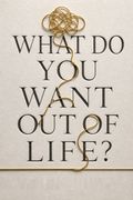 What Do You Want Out of Life?