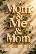 Mom &amp; Me &amp; Mom
