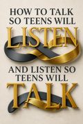 How to Talk So Teens Will Listen and Listen So Teens Will Talk