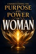 Understanding The Purpose And Power Of Woman