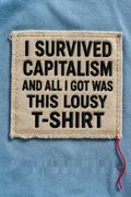 I Survived Capitalism and All I Got Was This Lousy T-Shirt