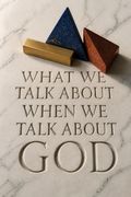 What We Talk about When We Talk about God