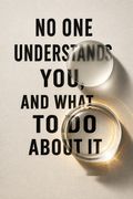No one understands you, and what to do about it
