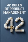 42 Rules of Product Management (2nd Edition)