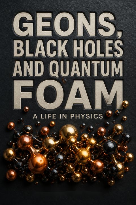 Geons, Black Holes and Quantum Foam by Kenneth W. Ford