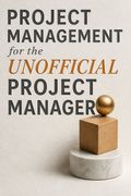 Project Management for the Unofficial Project Manager