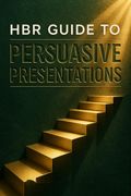 HBR Guide to Persuasive Presentations