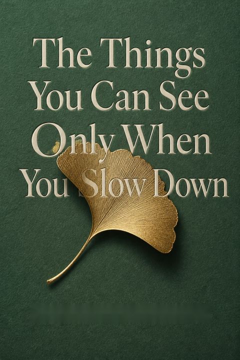 The Things You Can See Only When You Slow Down