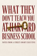 What They Don't Teach You at Harvard Business School