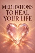 Meditations to Heal Your Life