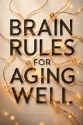 Brain Rules for Aging Well