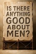 Is There Anything Good About Men?