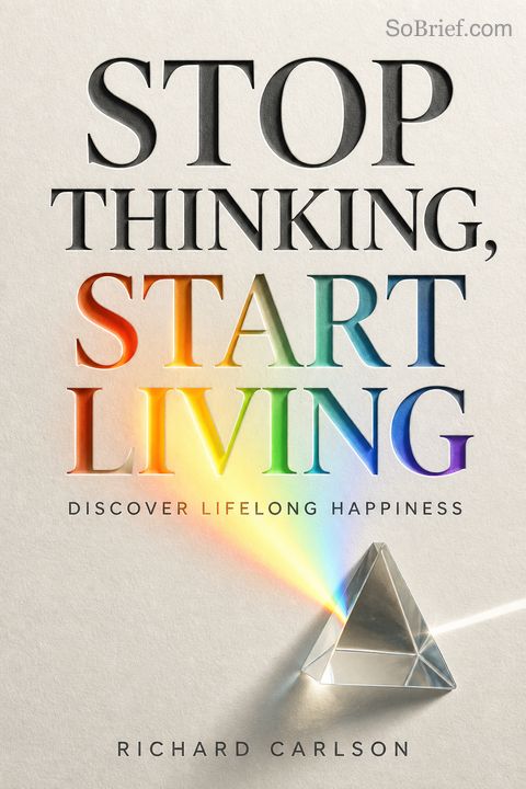 Stop Thinking, Start Living Discover Lifelong Happiness