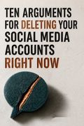 Ten Arguments for Deleting Your Social Media Accounts Right Now
