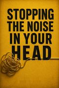 Stopping the Noise in Your Head