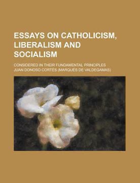 Essays on Catholicism, Liberalism and Socialism; Considered in Their Fundamental Principles Summary