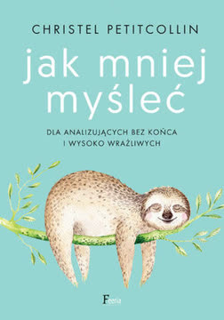 Jak mniej myśleć. Dla analizujących bez końca i wysoko wrażliwych Summary