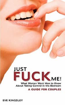Just Fuck Me! - What Women Want Men to Know About Taking Control in the Bedroom Summary