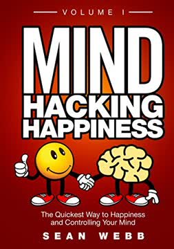 Mind Hacking Happiness Volume I Summary