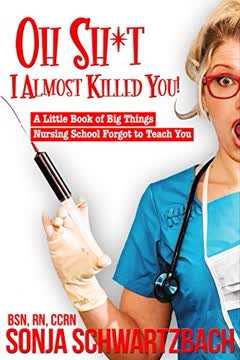 Oh Sh*t, I Almost Killed You! A Little Book of Big Things Nursing School Forgot to Teach You Summary