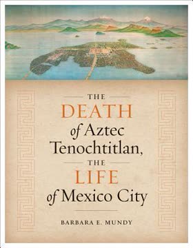 The Death of Aztec Tenochtitlan, the Life of Mexico City Summary