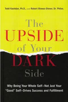 The Upside of Your Dark Side: Why Being Your Whole Self--Not Just Your &quot;Good&quot; Self--Drives Success and Fulfillment Summary