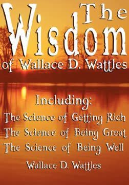 The Wisdom of Wallace D. Wattles - Including Summary