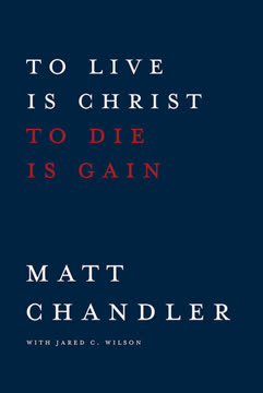 To Live Is Christ to Die Is Gain by Matt      Chandler